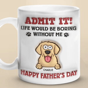 Admit It Life Would Be Boring Without Us - Personalized 3D Inflated Effect Printed Mug - Father's Day, Gift For Pet Owners, Pet Lovers