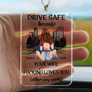 Drive Safe Because Your Wife Fucking Love You - Personalized Acrylic Car Hanger - Gift For Couple, Anniversary, Valentine, Engagement