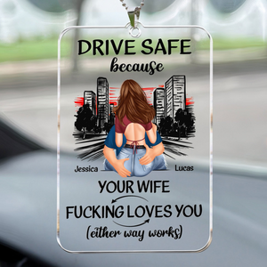 Drive Safe Because Your Wife Fucking Love You - Personalized Acrylic Car Hanger - Gift For Couple, Anniversary, Valentine, Engagement