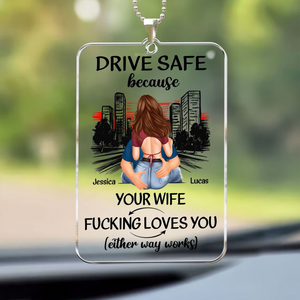 Drive Safe Because Your Wife Fucking Love You - Personalized Acrylic Car Hanger - Gift For Couple, Anniversary, Valentine, Engagement