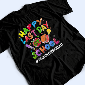 Happy Last Day Of School - Personalized Custom T Shirt - Birthday, Loving, Funny Gift for Teacher, Kindergarten, Preschool, Pre K, Paraprofessional - Suzitee Store