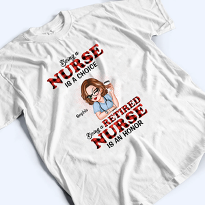 Being A Nurse Is A Choice, Being A Retired Nurse Is An Honor - Personalized Custom T Shirt - Gift for Retired Nurse, CNA, CMA, Healthcare Worker