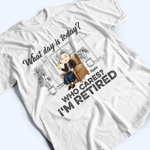 What Day Is Today Who Cares Retired - Personalized Custom T Shirt - Gift for Grandparent | Retirement