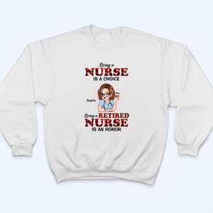 Being A Nurse Is A Choice, Being A Retired Nurse Is An Honor - Personalized Custom T Shirt - Gift for Retired Nurse, CNA, CMA, Healthcare Worker